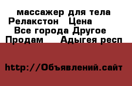 массажер для тела Релакстон › Цена ­ 600 - Все города Другое » Продам   . Адыгея респ.